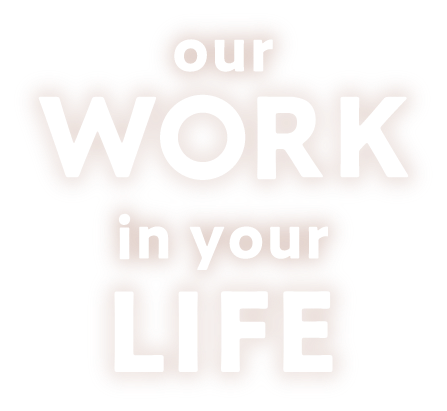 our work in your life